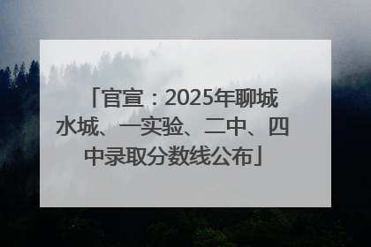 官宣：2025年聊城水城、一实验、二中、四中录取分数线公布