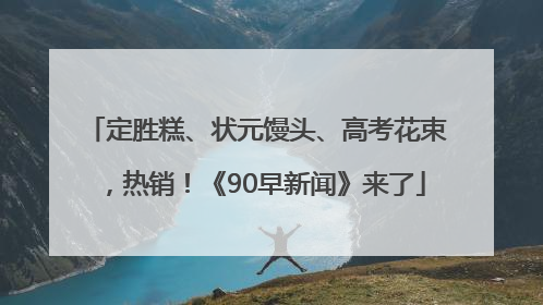定胜糕、状元馒头、高考花束，热销！《90早新闻》来了