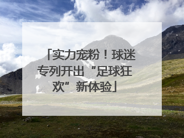 实力宠粉！球迷专列开出“足球狂欢”新体验