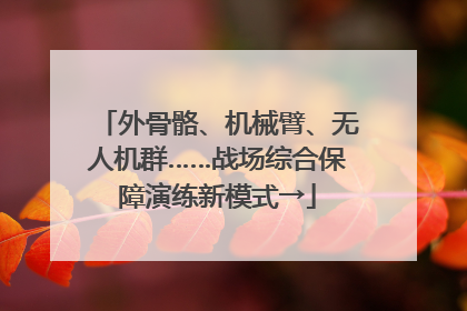 外骨骼、机械臂、无人机群……战场综合保障演练新模式→