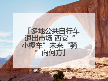多地公共自行车退出市场 西安“小橙车”未来“骑”向何方