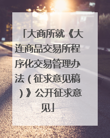 大商所就《大连商品交易所程序化交易管理办法（征求意见稿）》公开征求意见