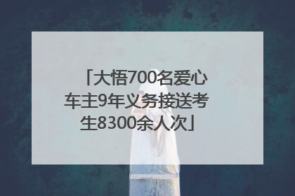 大悟700名爱心车主9年义务接送考生8300余人次