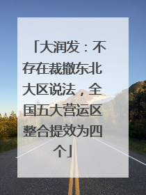 大润发：不存在裁撤东北大区说法，全国五大营运区整合提效为四个