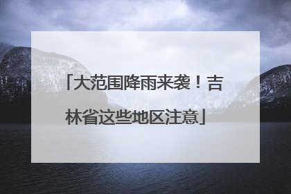 大范围降雨来袭！吉林省这些地区注意