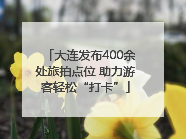 大连发布400余处旅拍点位 助力游客轻松“打卡”