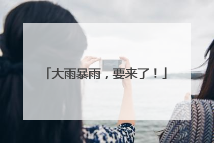 大雨暴雨，要来了！