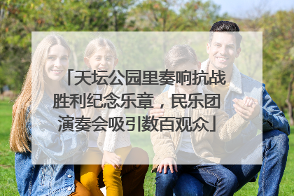 天坛公园里奏响抗战胜利纪念乐章，民乐团演奏会吸引数百观众