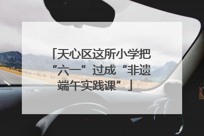 天心区这所小学把“六一”过成“非遗端午实践课”