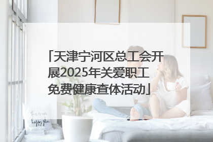 天津宁河区总工会开展2025年关爱职工免费健康查体活动