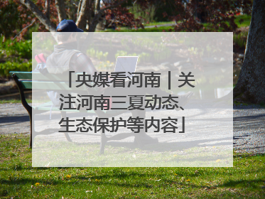 央媒看河南｜关注河南三夏动态、生态保护等内容