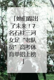 她们踢出了未来！7名石柱三河女足“老队员”高考体育单招上榜