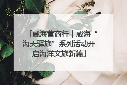 威海营商行｜威海“海天驿旅”系列活动开启海洋文旅新篇