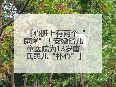 心脏上有两个“窟窿”！安徽省儿童医院为13岁唐氏患儿“补心”