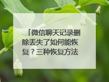 微信聊天记录删除丢失了如何能恢复？三种恢复方法值得收藏！