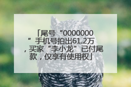 尾号“0000000”手机号拍出61.2万，买家“李小龙”已付尾款，仅享有使用权