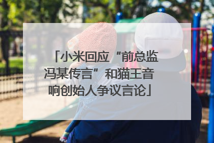 小米回应“前总监冯某传言”和猫王音响创始人争议言论