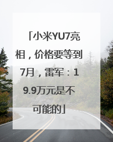 小米YU7亮相，价格要等到7月，雷军：19.9万元是不可能的