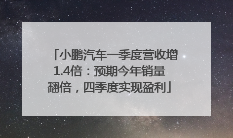 小鹏汽车一季度营收增1.4倍：预期今年销量翻倍，四季度实现盈利