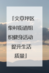 尖草坪区柴村街道组织健身活动 提升生活质量