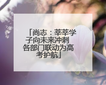 尚志：莘莘学子向未来冲刺 各部门联动为高考护航