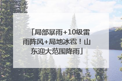 局部暴雨+10级雷雨阵风+局地冰雹！山东迎大范围降雨