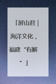 屏山君｜海洋文化，福建“有解”