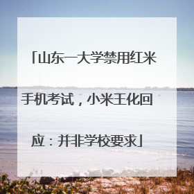 山东一大学禁用红米手机考试，小米王化回应：并非学校要求