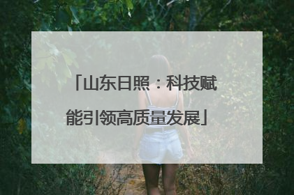 山东日照：科技赋能引领高质量发展