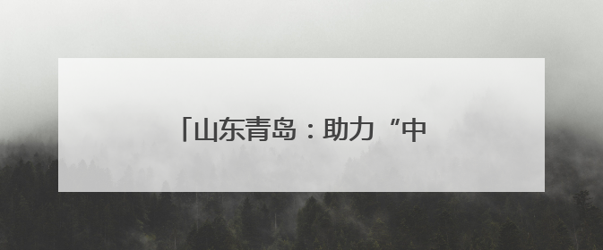 山东青岛：助力“中国制造”走出国门