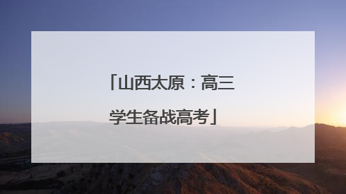山西太原：高三学生备战高考