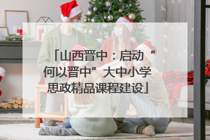 山西晋中：启动“何以晋中”大中小学思政精品课程建设