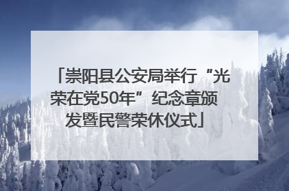 崇阳县公安局举行“光荣在党50年”纪念章颁发暨民警荣休仪式