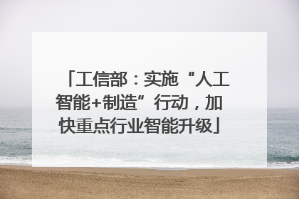 工信部：实施“人工智能+制造”行动，加快重点行业智能升级