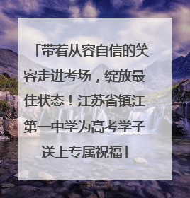 带着从容自信的笑容走进考场，绽放最佳状态！江苏省镇江第一中学为高考学子送上专属祝福