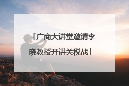 广商大讲堂邀请李晓教授开讲关税战