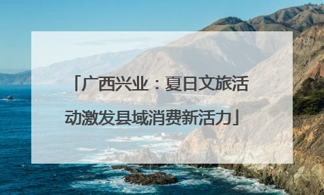广西兴业：夏日文旅活动激发县域消费新活力