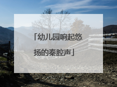 幼儿园响起悠扬的秦腔声