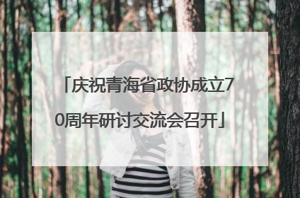 庆祝青海省政协成立70周年研讨交流会召开