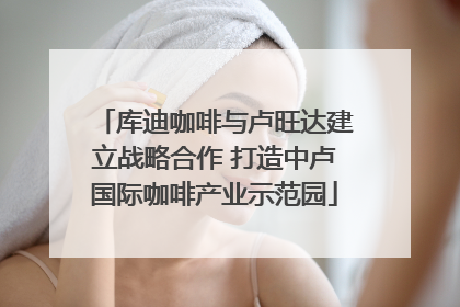 库迪咖啡与卢旺达建立战略合作 打造中卢国际咖啡产业示范园