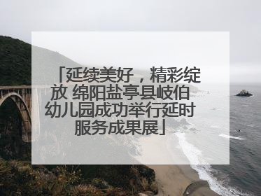 延续美好，精彩绽放 绵阳盐亭县岐伯幼儿园成功举行延时服务成果展