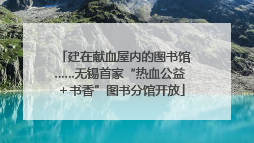 建在献血屋内的图书馆……无锡首家“热血公益＋书香”图书分馆开放