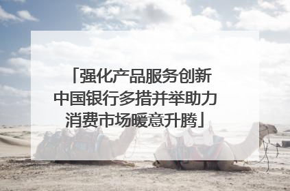 强化产品服务创新 中国银行多措并举助力消费市场暖意升腾
