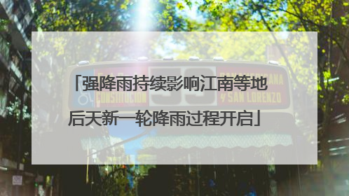 强降雨持续影响江南等地 后天新一轮降雨过程开启