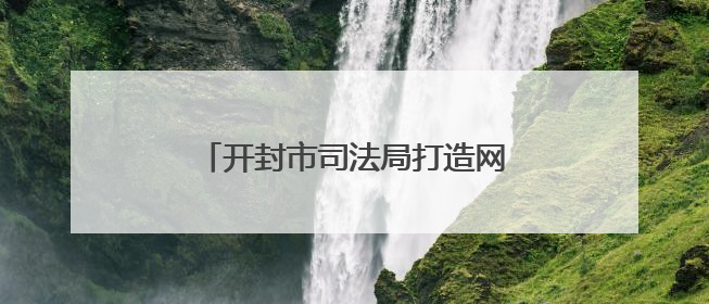 开封市司法局打造网络普法“新阵地”