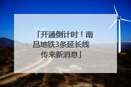 开通倒计时！南昌地铁3条延长线传来新消息