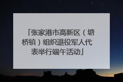 张家港市高新区（塘桥镇）组织退役军人代表举行端午活动