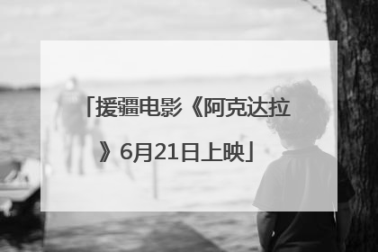 援疆电影《阿克达拉》6月21日上映