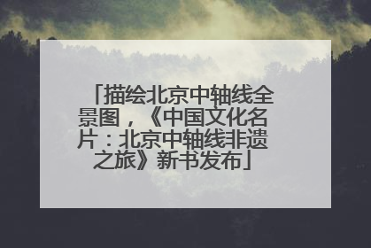描绘北京中轴线全景图，《中国文化名片：北京中轴线非遗之旅》新书发布