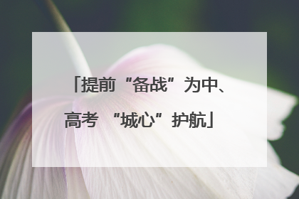 提前“备战”为中、高考 “城心”护航